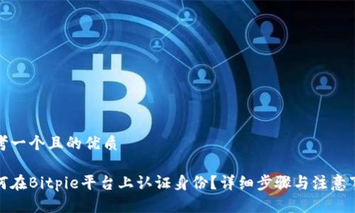 思考一个且的优质

如何在Bitpie平台上认证身份？详细步骤与注意事项