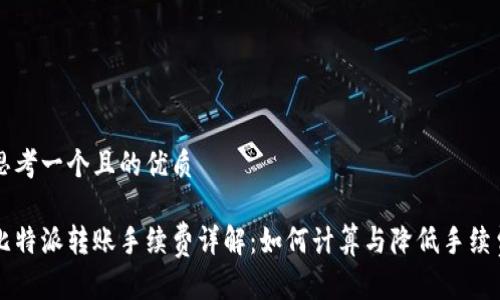 思考一个且的优质

比特派转账手续费详解：如何计算与降低手续费