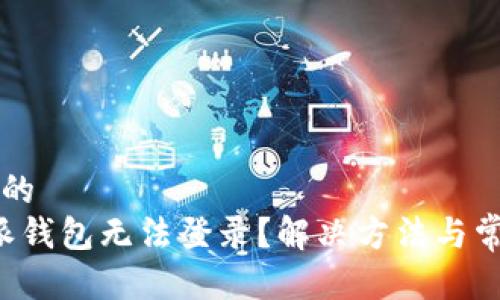 思考一个且的  
为什么b特派钱包无法登录？解决方法与常见问题解析