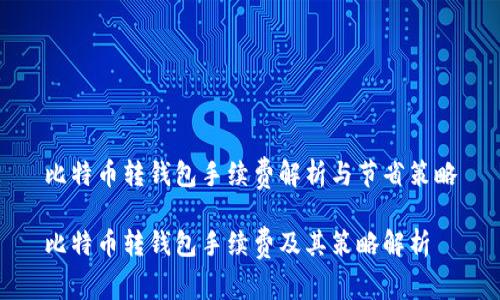 比特币转钱包手续费解析与节省策略

比特币转钱包手续费及其策略解析