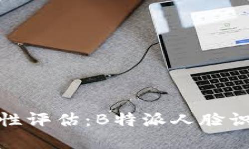 人脸识别技术的安全性评估：B特派人脸识别系统征服你的疑虑