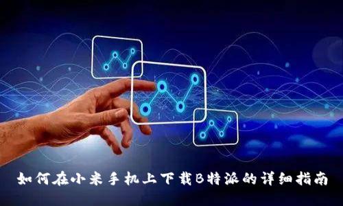 如何在小米手机上下载B特派的详细指南
