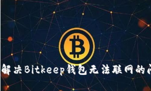 如何解决Bitkeep钱包无法联网的问题？
