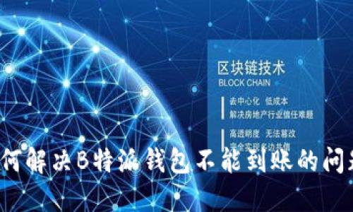 如何解决B特派钱包不能到账的问题？