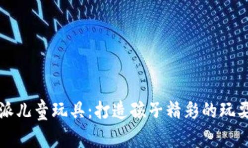 比特派儿童玩具：打造孩子精彩的玩耍时光