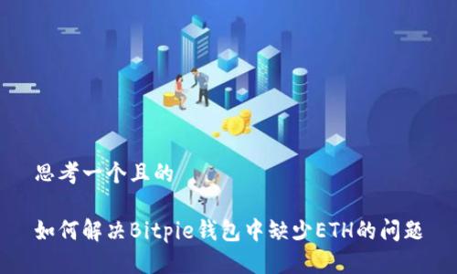 思考一个且的

如何解决Bitpie钱包中缺少ETH的问题