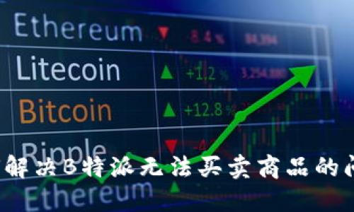 如何解决B特派无法买卖商品的问题？