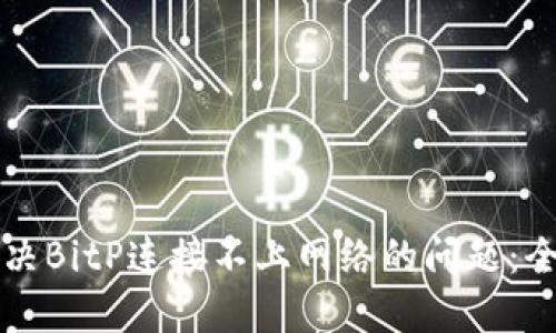 如何解决BitP连接不上网络的问题：全面指南