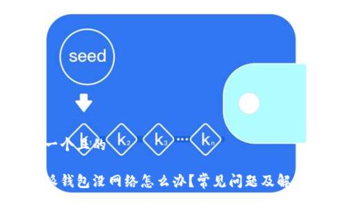 思考一个且的

比特派钱包没网络怎么办？常见问题及解决方法