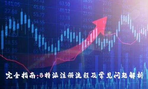 完全指南：B特派注册流程及常见问题解析
