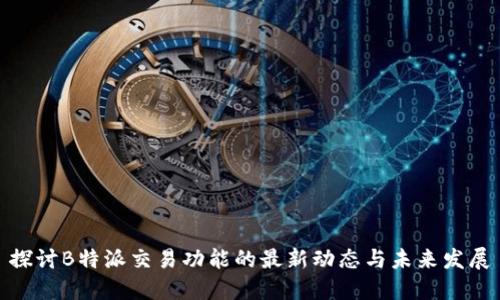 探讨B特派交易功能的最新动态与未来发展