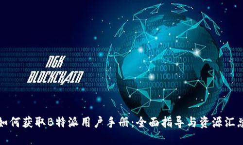 如何获取B特派用户手册：全面指导与资源汇总
