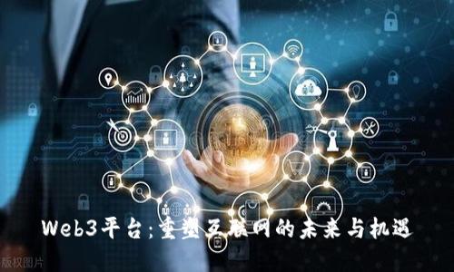 Web3平台：重塑互联网的未来与机遇