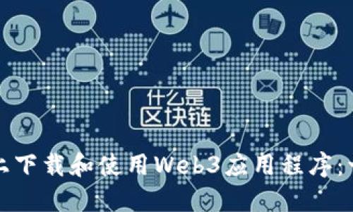 如何在手机上下载和使用Web3应用程序：一份全面指南