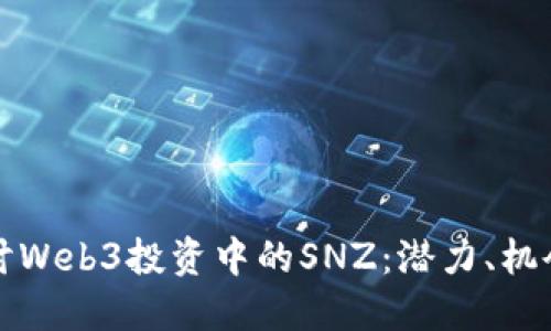 深入探讨Web3投资中的SNZ：潜力、机会与挑战