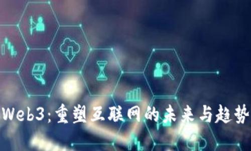 Web3：重塑互联网的未来与趋势
