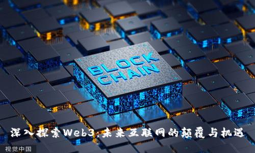 深入探索Web3：未来互联网的颠覆与机遇