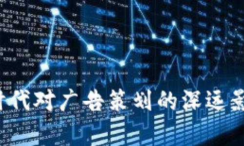 Web3时代对广告策划的深远影响分析