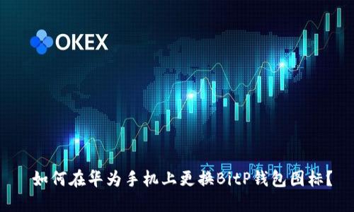  如何在华为手机上更换BitP钱包图标？