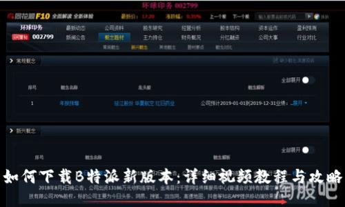 如何下载B特派新版本：详细视频教程与攻略
