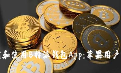 如何下载和使用B特派钱包App：苹果用户完整教程