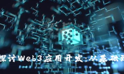 深入探讨Web3应用开发：从基础到挑战