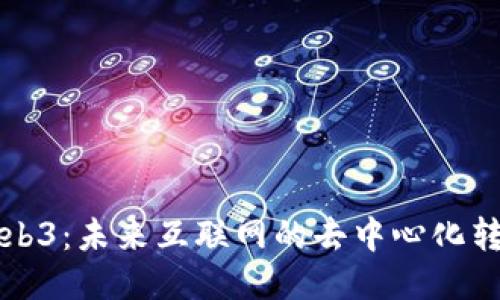 Web3：未来互联网的去中心化转型