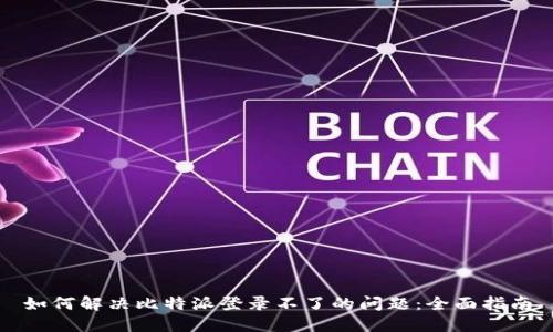 如何解决比特派登录不了的问题：全面指南