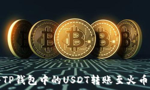   
如何将TP钱包中的USDT转账至火币交易所