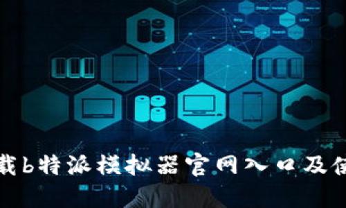 如何下载b特派模拟器官网入口及使用指南