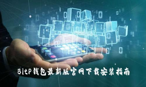 BitP钱包最新版官网下载安装指南