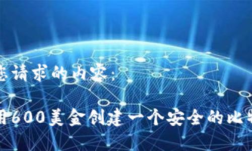 以下是您请求的内容：

如何使用600美金创建一个安全的比特币钱包