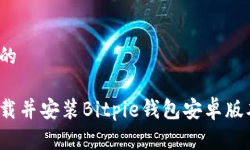 思考一个且的

如何快速下载并安装Bitpie钱包安卓版本？详尽指南