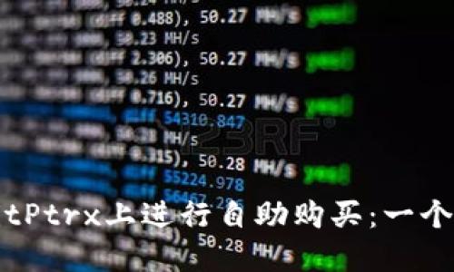 如何在BitPtrx上进行自助购买：一个完整指南