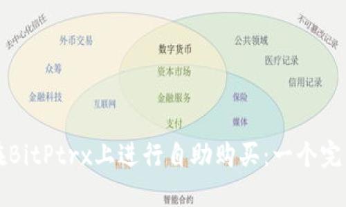如何在BitPtrx上进行自助购买：一个完整指南
