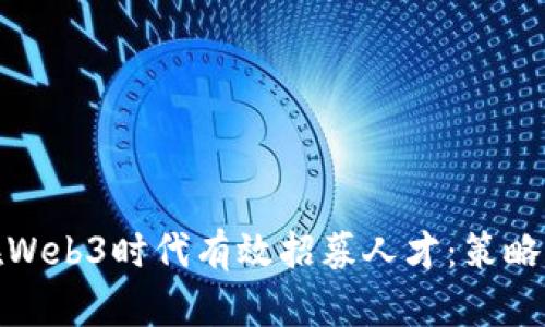 如何在Web3时代有效招募人才：策略与趋势