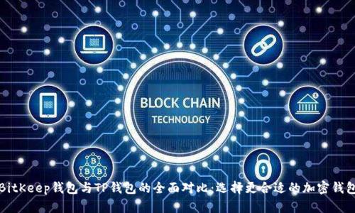 BitKeep钱包与TP钱包的全面对比：选择更合适的加密钱包