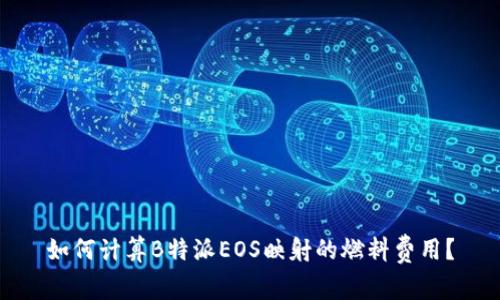 如何计算B特派EOS映射的燃料费用？