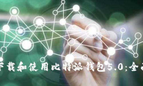 如何下载和使用比特派钱包5.0：全面指南