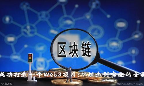 如何成功打造一个Web3项目：从理念到实施的全面指南