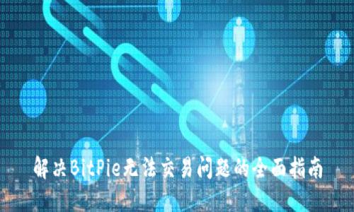 解决BitPie无法交易问题的全面指南