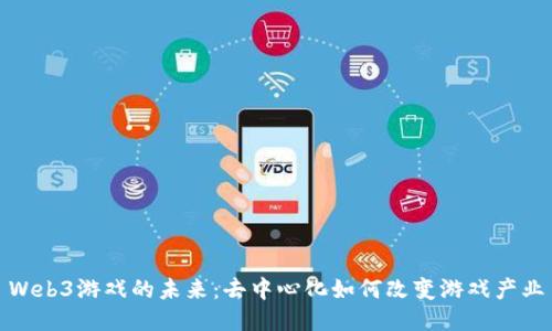 Web3游戏的未来：去中心化如何改变游戏产业