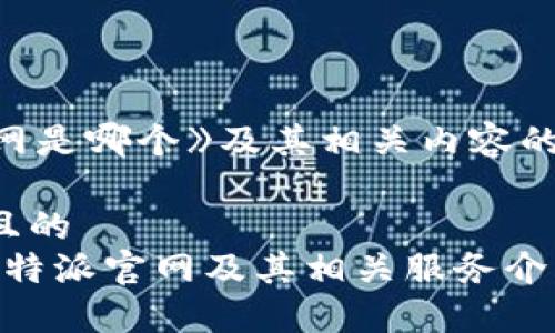 《b特派官网是哪个》及其相关内容的详细介绍：

思考一个且的
如何找到b特派官网及其相关服务介绍