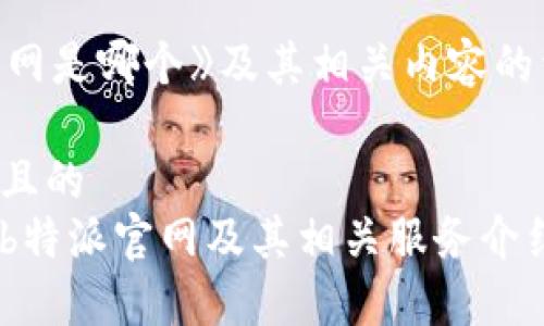《b特派官网是哪个》及其相关内容的详细介绍：

思考一个且的
如何找到b特派官网及其相关服务介绍