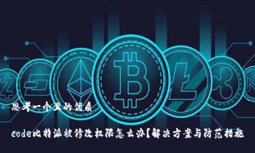 思考一个且的优质

code比特派被修改权限怎么办？解决方案与防范措施