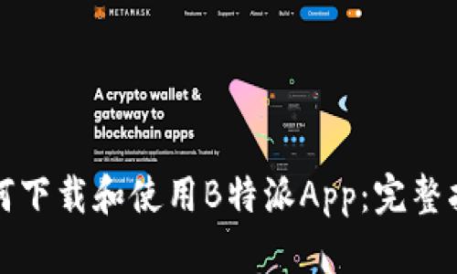 如何下载和使用B特派App：完整指南