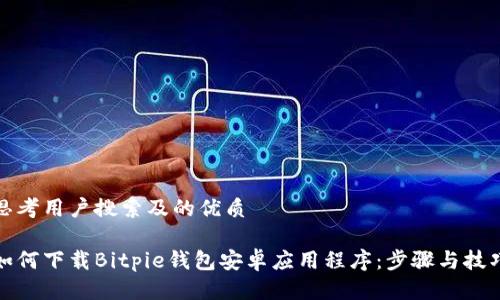思考用户搜索及的优质

如何下载Bitpie钱包安卓应用程序：步骤与技巧