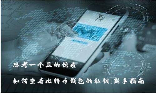 思考一个且的优质

如何查看比特币钱包的私钥：新手指南