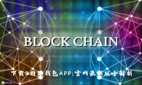 下载B特派钱包APP：官网最新版全解析