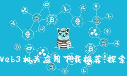 2023年最新Web3相关应用下载推荐：探索去中心化世界